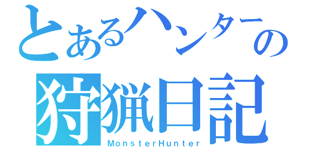 とあるハンターの狩猟日記（ＭｏｎｓｔｅｒＨｕｎｔｅｒ）