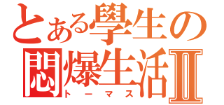 とある學生の悶爆生活Ⅱ（トーマス）