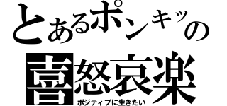 とあるポンキッキのジュナピンの喜怒哀楽（ポジティブに生きたい）