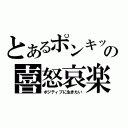 とあるポンキッキのジュナピンの喜怒哀楽（ポジティブに生きたい）