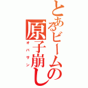 とあるビームの原子崩し（オバサン）