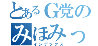 とあるＧ党のみほみっち（インデックス）