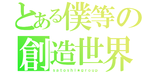 とある僕等の創造世界（ｓａｔｏｓｈｉ★ｇｒｏｕｐ）