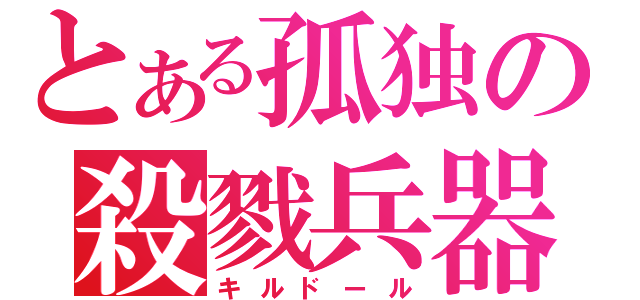 とある孤独の殺戮兵器（キルドール）