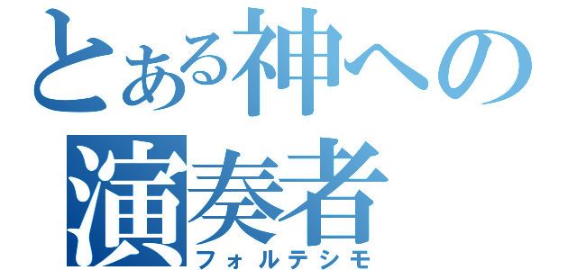 とある神への演奏者（フォルテシモ）