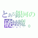 とある銀河の破壊魔。（ブロリー）