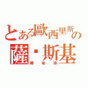 とある歐西里斯の薩卡斯基（糟老頭）