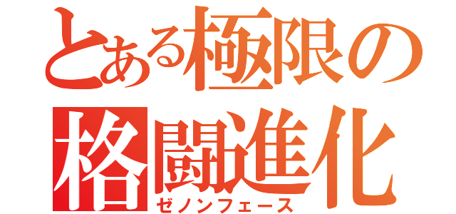 とある極限の格闘進化（ゼノンフェース）