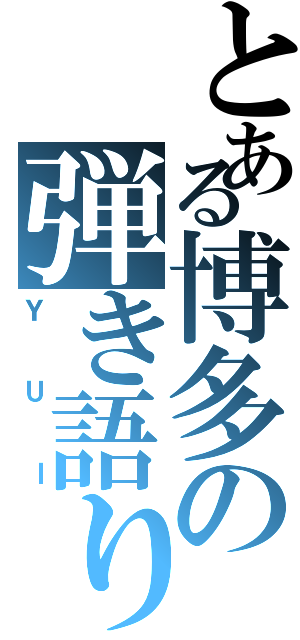 とある博多の弾き語り（ＹＵＩ）