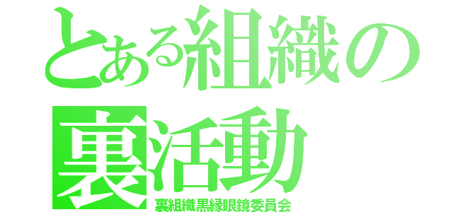 とある組織の裏活動（裏組織黒縁眼鏡委員会）