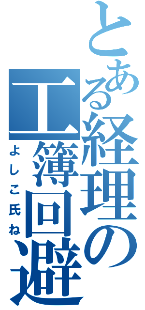 とある経理の工簿回避（よしこ氏ね）