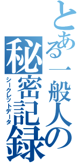 とある一般人の秘密記録（シークレットデータ）