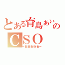 とある育島あいのＣＳＯ（ー動画制作者ー）