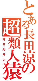 とある長田涼の超類人猿（オサルサン）