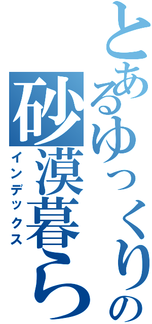 とあるゆっくりの砂漠暮らし（インデックス）