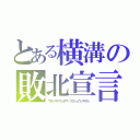 とある横溝の敗北宣言（ワタシマケマシタワ・フクシュウノキザシ）