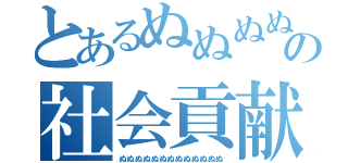 とあるぬぬぬぬぬぬぬぬぬぬぬぬの社会貢献（ぬぬぬぬぬぬぬぬぬぬぬぬぬ）