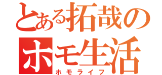 とある拓哉のホモ生活（ホモライフ）