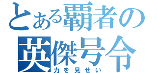 とある覇者の英傑号令（力を見せい）