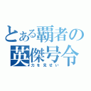 とある覇者の英傑号令（力を見せい）