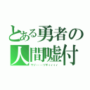 とある勇者の人間嘘付（ウゾ………ヅギィィィィ）