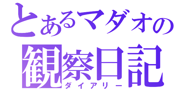 とあるマダオの観察日記（ダイアリー）