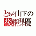 とある山下の後藤理優（勝ちにいく）