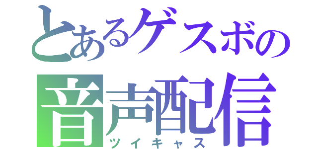 とあるゲスボの音声配信（ツイキャス）