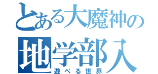 とある大魔神の地学部入部（遊べる世界）