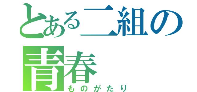 とある二組の青春（ものがたり）