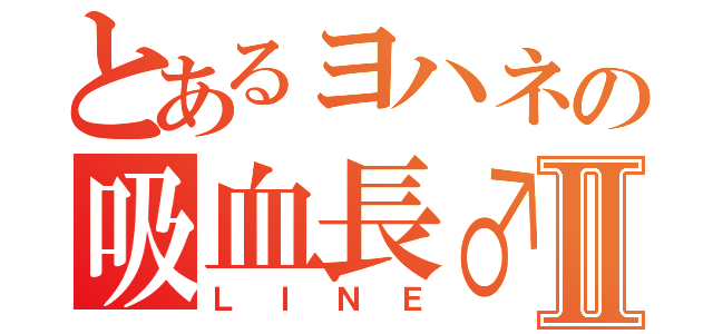 とあるヨハネの吸血長♂Ⅱ（ＬＩＮＥ）