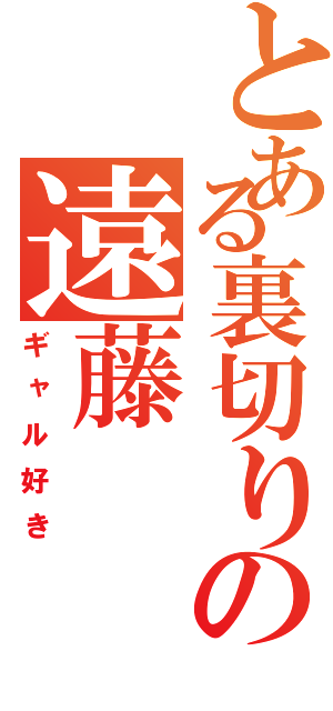 とある裏切りの遠藤（ギャル好き）