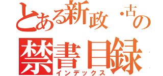 とある新政・古関氏の禁書目録（インデックス）