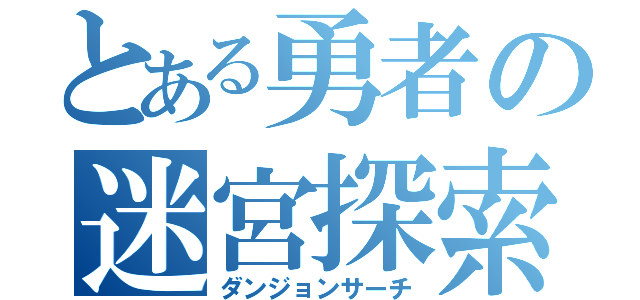 とある勇者の迷宮探索（ダンジョンサーチ）