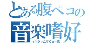 とある腹ペコの音楽嗜好（マキシマムザＫａｎ君）