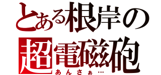 とある根岸の超電磁砲（あんさぁ…）