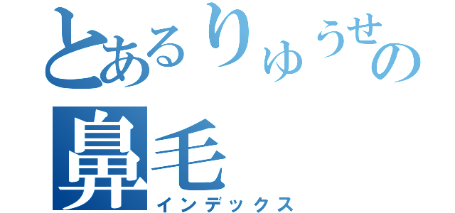 とあるりゅうせいの鼻毛（インデックス）