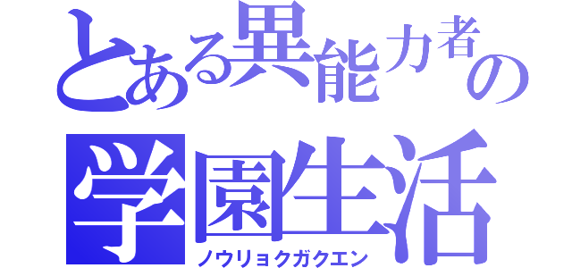 とある異能力者の学園生活（ノウリョクガクエン）