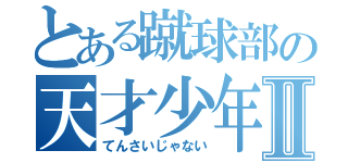 とある蹴球部の天才少年Ⅱ（てんさいじゃない）