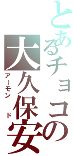 とあるチョコの大久保安紋Ⅱ（アーモン  ド）