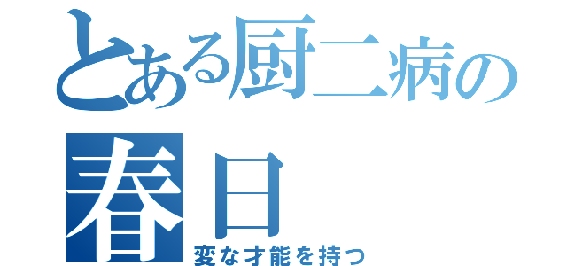 とある厨二病の春日（変な才能を持つ）