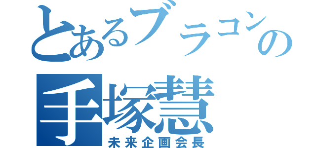 とあるブラコンの手塚慧（未来企画会長）