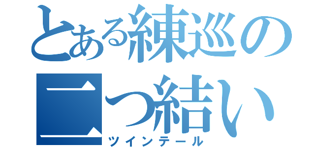 とある練巡の二つ結い（ツインテール）