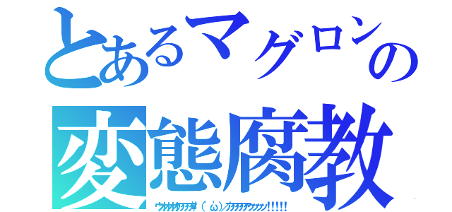 とあるマグロンの変態腐教（ウオオオオアアアア\（ 'ω'）／アアアアアッッッッ！！！！！）