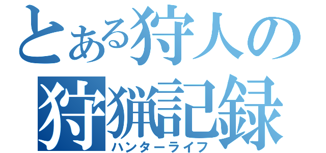 とある狩人の狩猟記録（ハンターライフ）