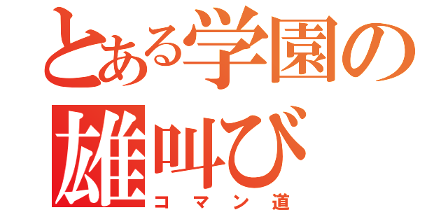 とある学園の雄叫び（コマン道）