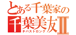 とある千葉家の千葉美友Ⅱ（チバストロング）