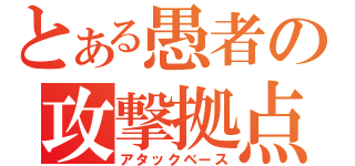 とある愚者の攻撃拠点（アタックベース）