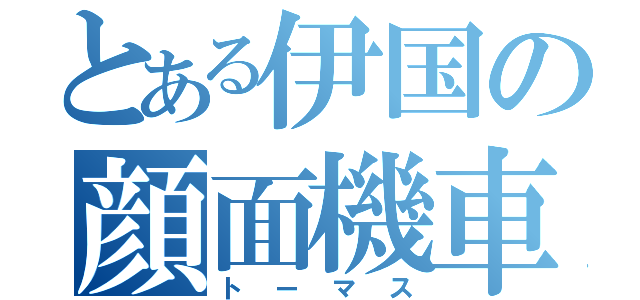 とある伊国の顔面機車（トーマス）