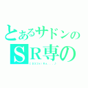 とあるサドンのＳＲ専の（【Ｄ３】ｋｉＲａ．．．♪）